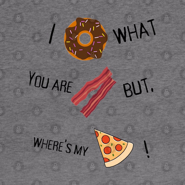 I donut what you are bacon but where's my slice? by TheTshirtTumbler